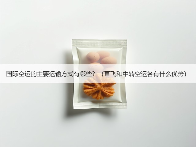 国际空运的主要运输方式有哪些？（直飞和中转空运各有什么优势）(图3)