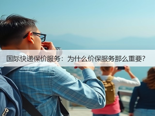 国际快递保价服务:为什么价保服务那么重要?(图3) 国际快递保价服务:为什么价保服务那么重要?(图3)