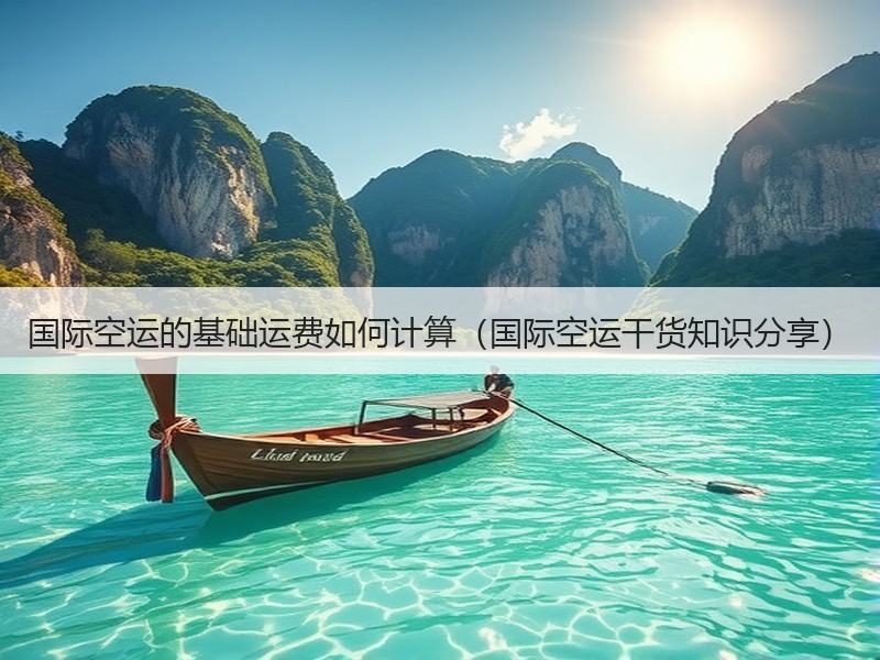 国际空运的基础运费如何计算（国际空运干货知识分享）