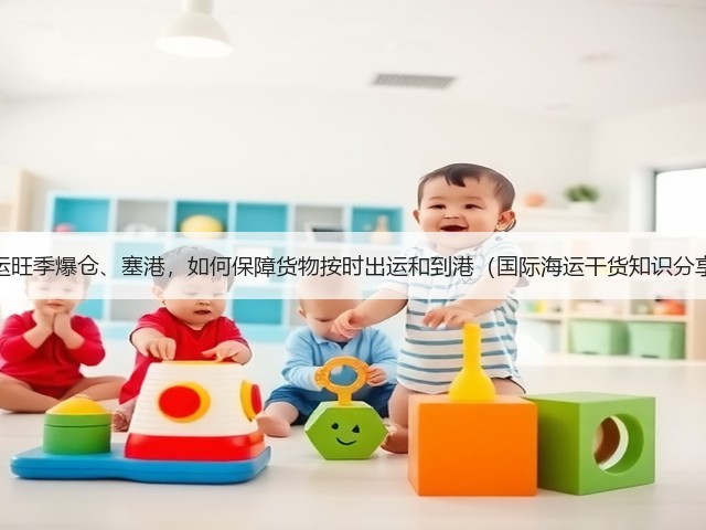 海运旺季爆仓、塞港,如何保障货物按时出运和到港(国际海运干货知识分享)(图2) 海运旺季爆仓、塞港,如何保障货物按时出运和到港(国际海运干货知识分享)(图2)