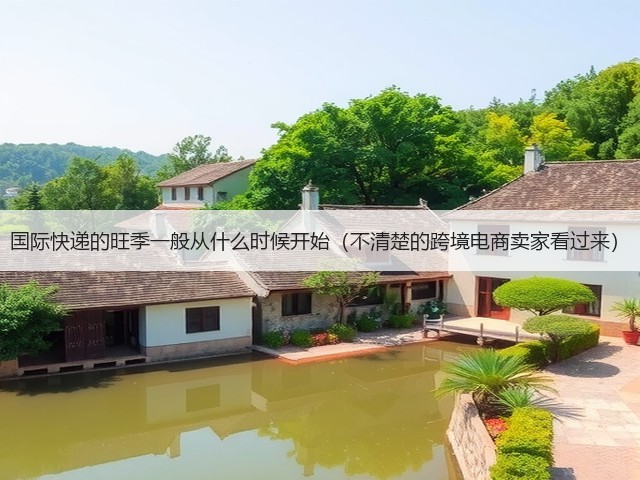 国际快递的旺季一般从什么时候开始(不清楚的跨境电商卖家看过来)(图1) 国际快递的旺季一般从什么时候开始(不清楚的跨境电商卖家看过来)(图1)