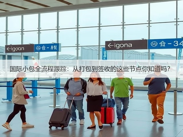 国际小包全流程跟踪：从打包到签收的这些节点你知道吗？(图1)