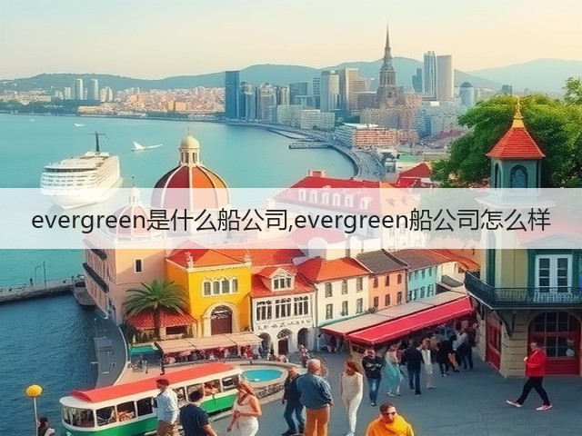 evergreen是什么船公司,evergreen船公司怎么样(图3)