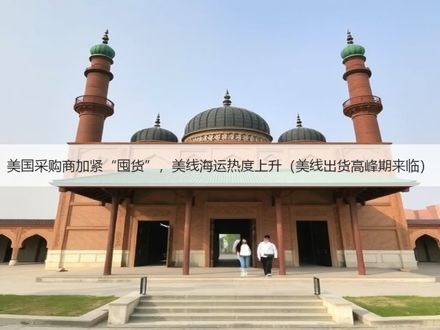 美国采购商加紧“囤货”,美线海运热度上升(美线出货高峰期来临)(图1) 美国采购商加紧“囤货”,美线海运热度上升(美线出货高峰期来临)(图1)
