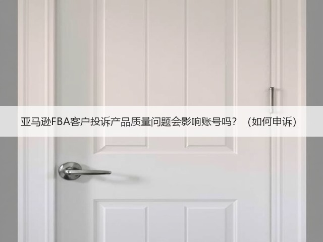 亚马逊FBA客户投诉产品质量问题会影响账号吗?(如何申诉)(图2) 亚马逊FBA客户投诉产品质量问题会影响账号吗?(如何申诉)(图2)