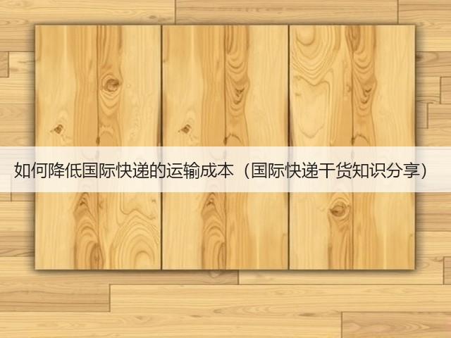 如何降低国际快递的运输成本(国际快递干货知识分享)(图2) 如何降低国际快递的运输成本(国际快递干货知识分享)(图2)