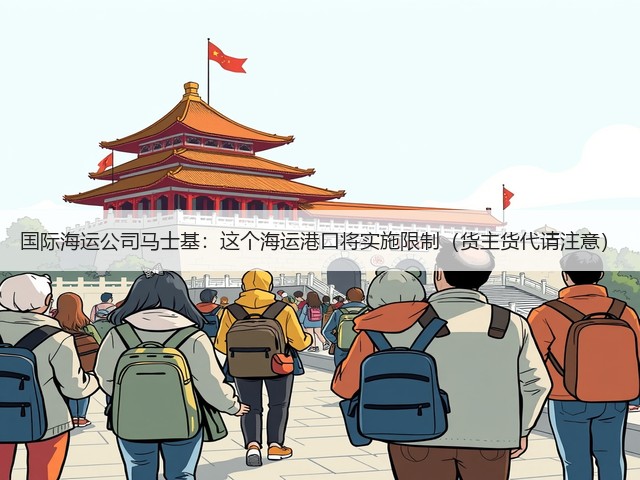 国际海运公司马士基：这个海运港口将实施限制（货主货代请注意）(图3)