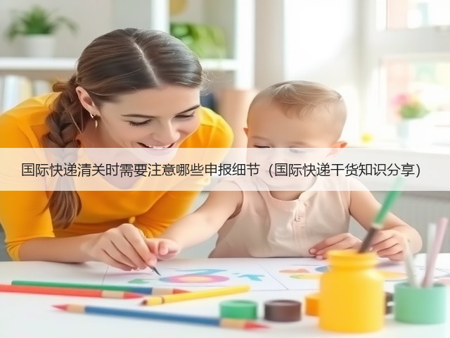 国际快递清关时需要注意哪些申报细节(国际快递干货知识分享)(图1) 国际快递清关时需要注意哪些申报细节(国际快递干货知识分享)(图1)