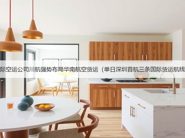 国际空运公司川航强势布局华南航空货运(单日深圳首航三条国际货运航线)(图3) 国际空运公司川航强势布局华南航空货运(单日深圳首航三条国际货运航线)(图3)