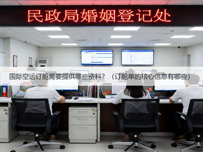 国际空运订舱需要提供哪些资料？（订舱单的核心信息有哪些）