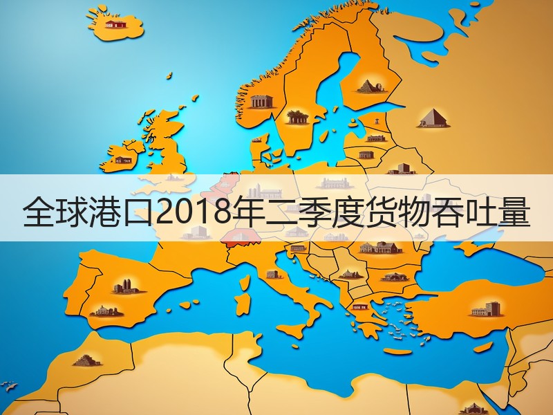 全球港口2018年二季度货物吞吐量