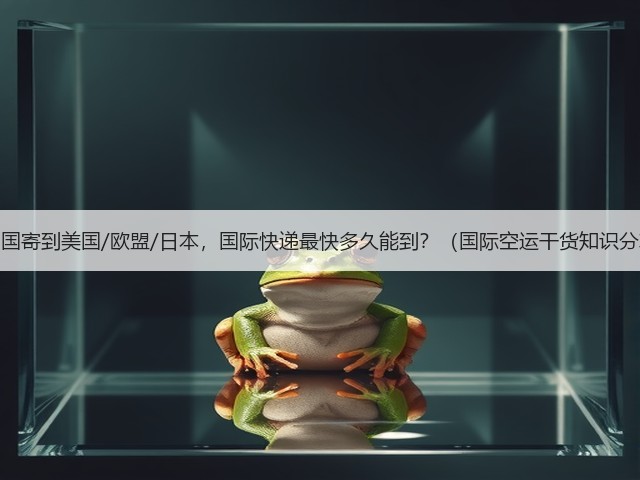 从中国寄到美国/欧盟/日本，国际快递最快多久能到？（国际空运干货知识分享）(图3)