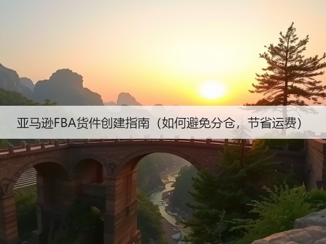 亚马逊FBA货件创建指南（如何避免分仓，节省运费）(图3)
