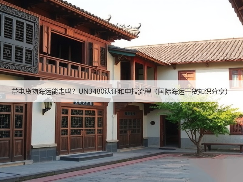 带电货物海运能走吗？UN3480认证和申报流程（国际海运干货知识分享）