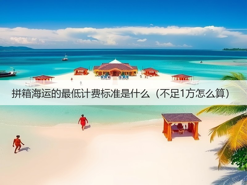 拼箱海运的最低计费标准是什么（不足1方怎么算）