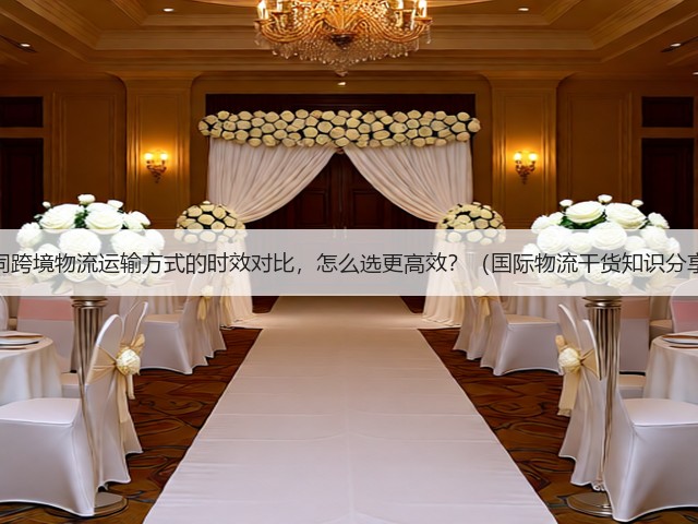不同跨境物流运输方式的时效对比,怎么选更高效?(国际物流干货知识分享)(图1) 不同跨境物流运输方式的时效对比,怎么选更高效?(国际物流干货知识分享)(图1)