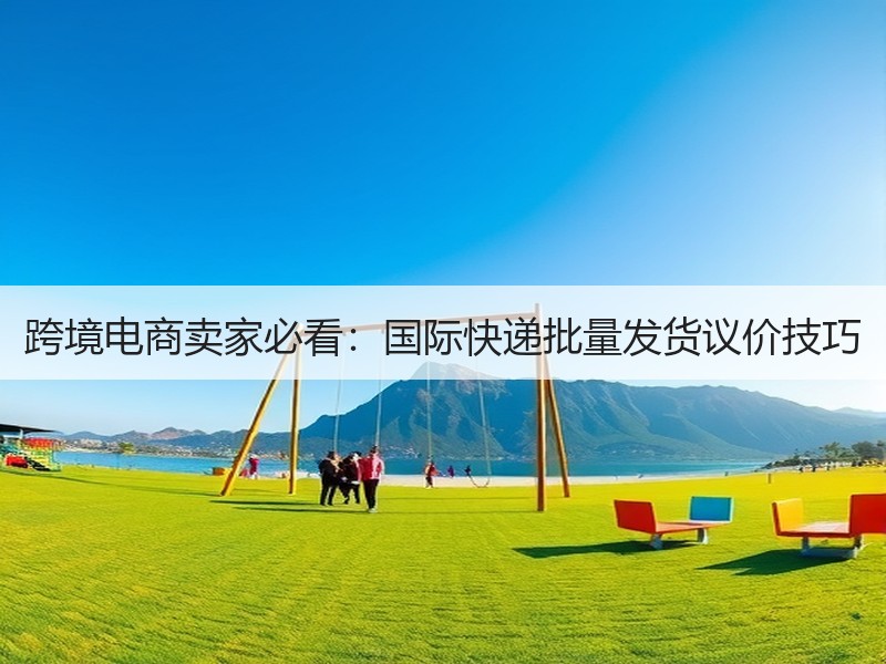 跨境电商卖家必看:国际快递批量发货议价技巧 跨境电商卖家必看:国际快递批量发货议价技巧