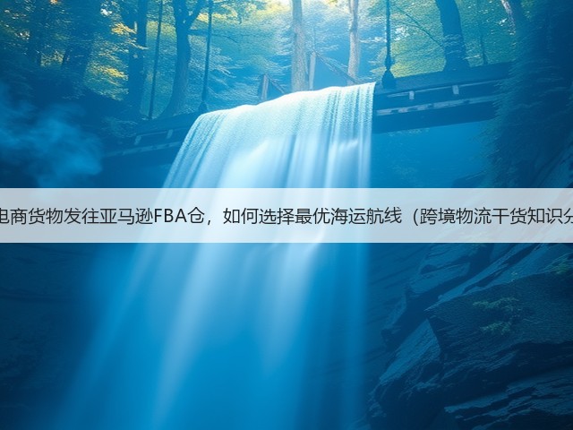 跨境电商货物发往亚马逊FBA仓，如何选择最优海运航线（跨境物流干货知识分享）(图3)