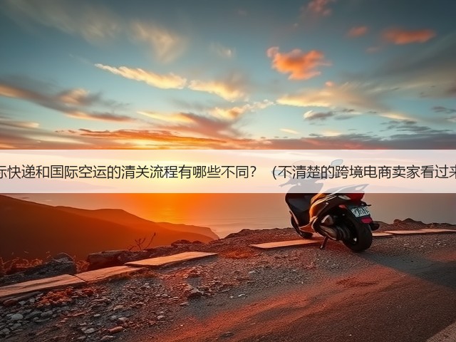 国际快递和国际空运的清关流程有哪些不同?(不清楚的跨境电商卖家看过来)(图1) 国际快递和国际空运的清关流程有哪些不同?(不清楚的跨境电商卖家看过来)(图1)