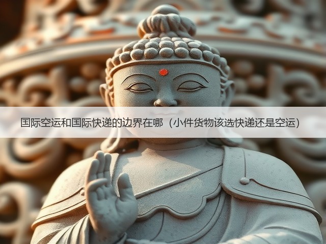 国际空运和国际快递的边界在哪(小件货物该选快递还是空运)(图1) 国际空运和国际快递的边界在哪(小件货物该选快递还是空运)(图1)