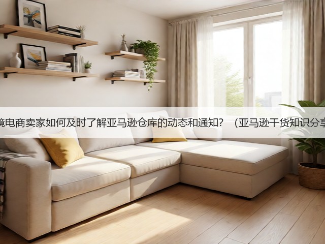 跨境电商卖家如何及时了解亚马逊仓库的动态和通知？（亚马逊干货知识分享）(图1)