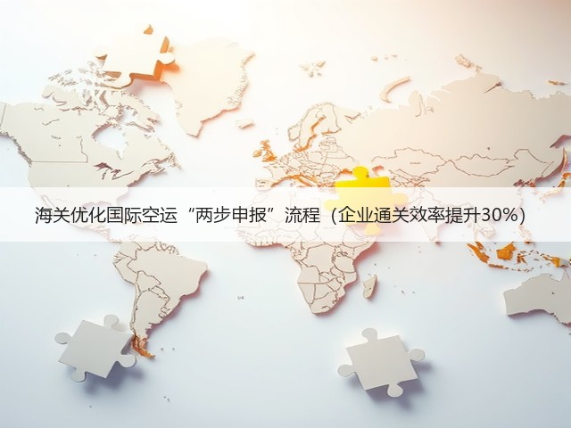 海关优化国际空运“两步申报”流程(企业通关效率提升30%)(图1) 海关优化国际空运“两步申报”流程(企业通关效率提升30%)(图1)