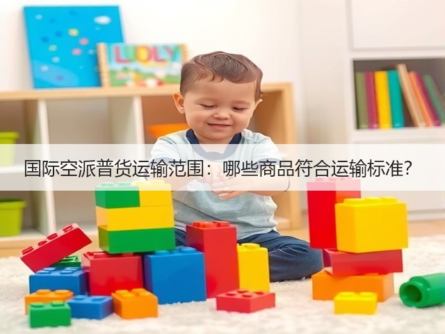 国际空派普货运输范围：哪些商品符合运输标准？(图1)