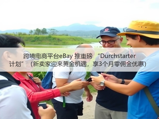 跨境电商平台eBay 推重磅 “Durchstarter 计划”(新卖家迎来黄金机遇,享3个月零佣金优惠)(图3) 跨境电商平台eBay 推重磅 “Durchstarter 计划”(新卖家迎来黄金机遇,享3个月零佣金优惠)(图3)