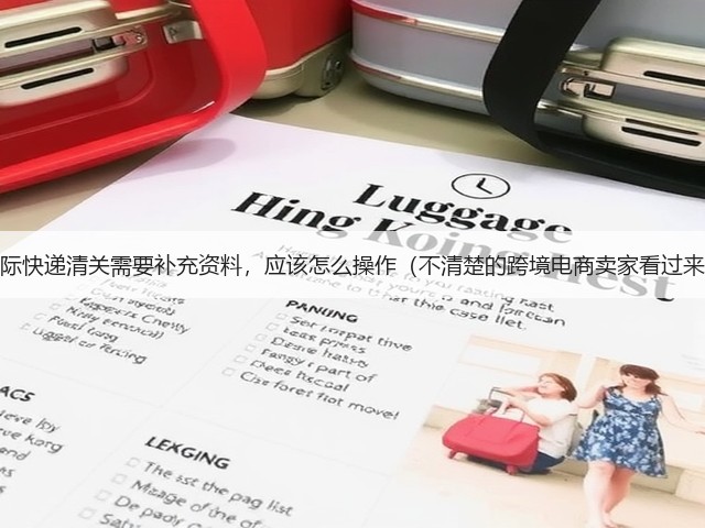 国际快递清关需要补充资料,应该怎么操作(不清楚的跨境电商卖家看过来)(图3) 国际快递清关需要补充资料,应该怎么操作(不清楚的跨境电商卖家看过来)(图3)