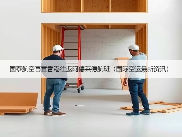 国泰航空官宣香港往返阿德莱德航班(国际空运最新资讯)(图3) 国泰航空官宣香港往返阿德莱德航班(国际空运最新资讯)(图3)
