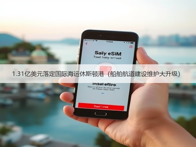 1.31亿美元落定国际海运休斯顿港（船舶航道建设维护大升级）(图3)