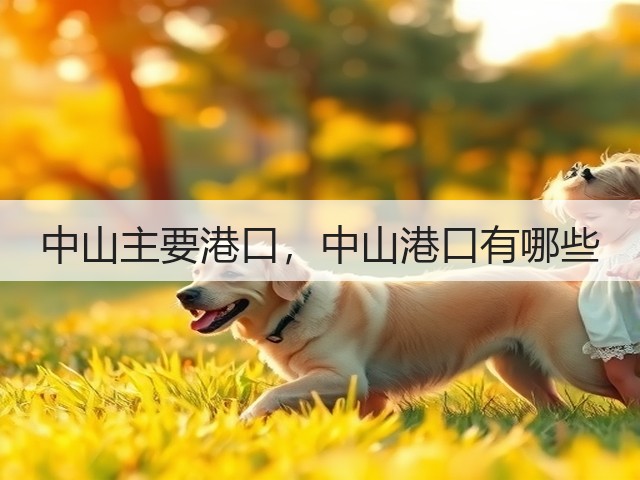 中山主要港口,中山港口有哪些(图3) 中山主要港口,中山港口有哪些(图3)
