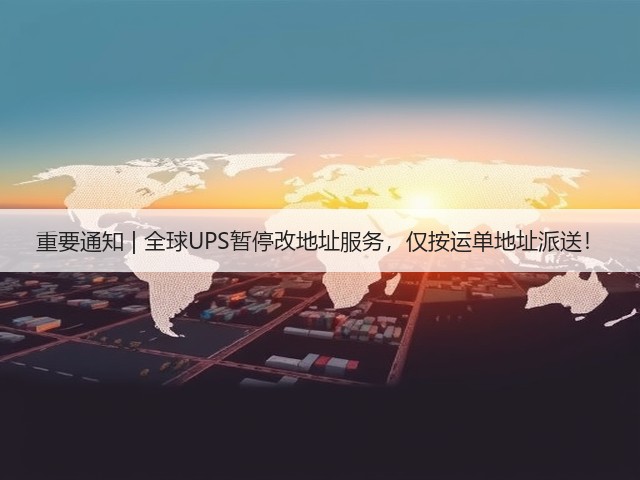 重要通知 | 全球UPS暂停改地址服务，仅按运单地址派送！(图1)