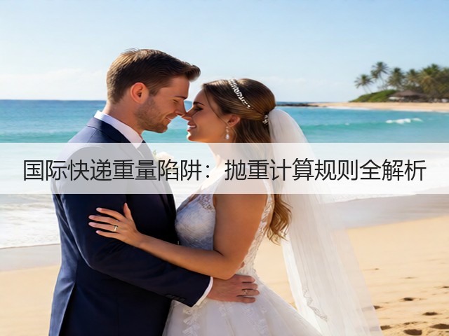 国际快递重量陷阱：抛重计算规则全解析(图1)