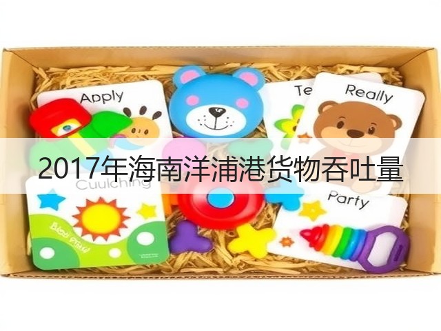 2017年海南洋浦港货物吞吐量(图3) 2017年海南洋浦港货物吞吐量(图3)