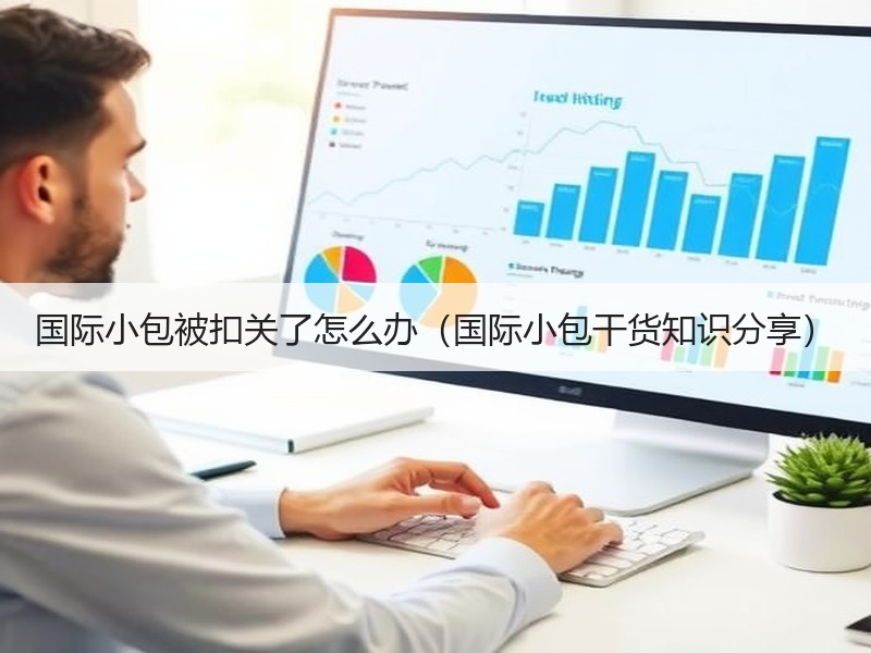 国际小包被扣关了怎么办（国际小包干货知识分享）