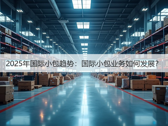 2025年国际小包趋势：国际小包业务如何发展？(图1)
