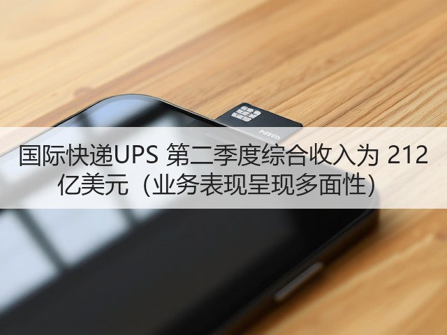 国际快递UPS 第二季度综合收入为 212 亿美元(业务表现呈现多面性)(图1) 国际快递UPS 第二季度综合收入为 212 亿美元(业务表现呈现多面性)(图1)