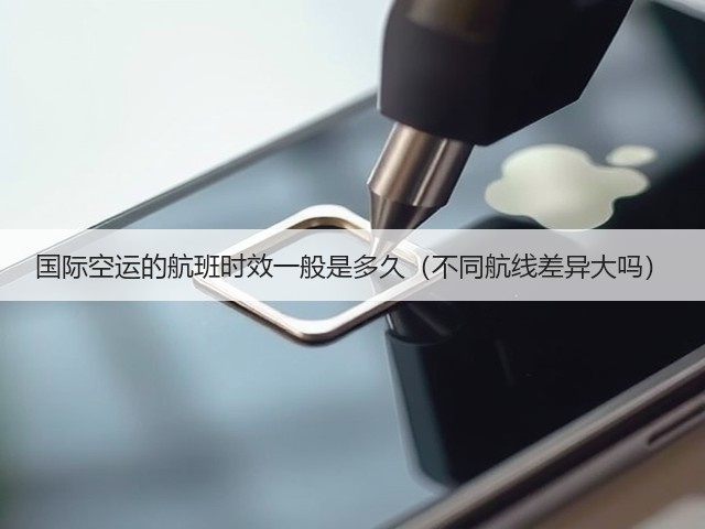 国际空运的航班时效一般是多久(不同航线差异大吗)(图3) 国际空运的航班时效一般是多久(不同航线差异大吗)(图3)