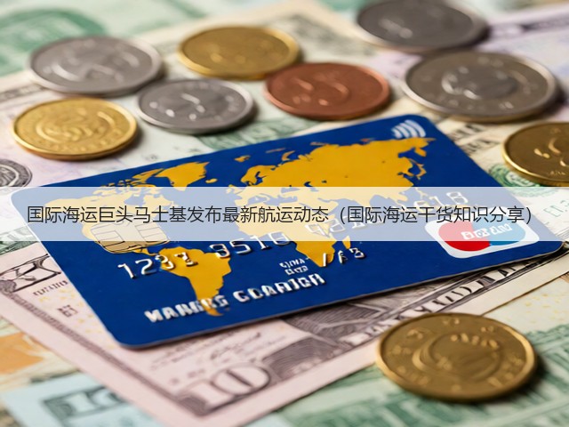 国际海运巨头马士基发布最新航运动态（国际海运干货知识分享）(图1)