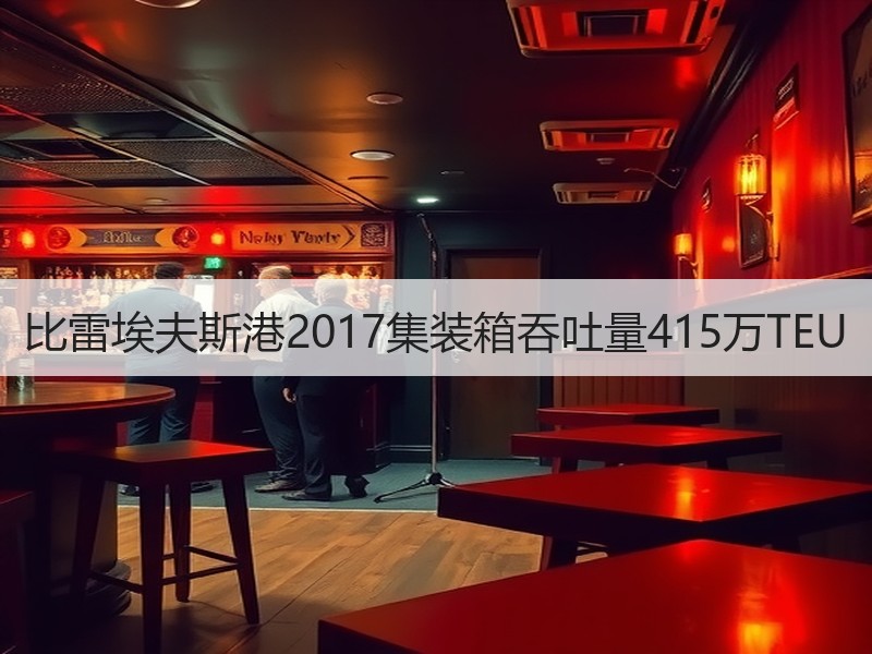 比雷埃夫斯港2017集装箱吞吐量415万TEU
