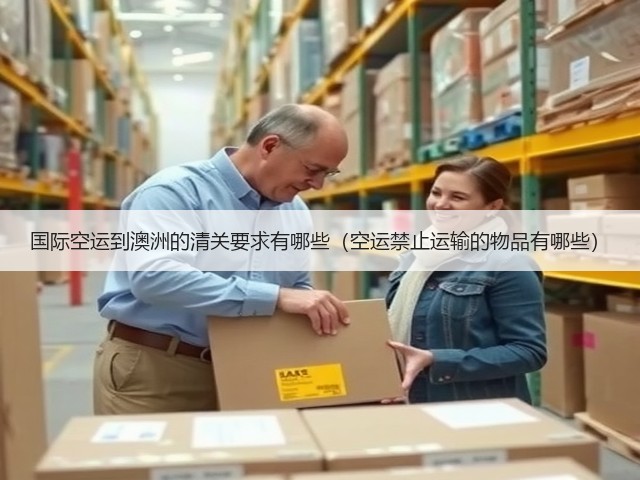 国际空运到澳洲的清关要求有哪些（空运禁止运输的物品有哪些）(图2)