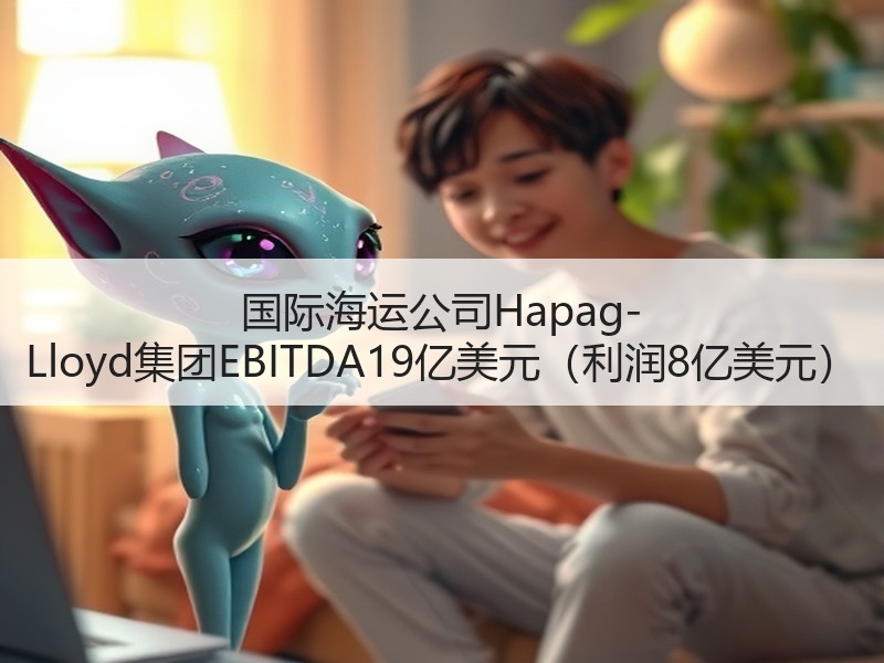 国际海运公司Hapag-Lloyd集团EBITDA19亿美元(利润8亿美元) 国际海运公司Hapag-Lloyd集团EBITDA19亿美元(利润8亿美元)