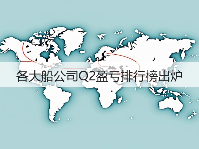 各大船公司Q2盈亏排行榜出炉(图1)