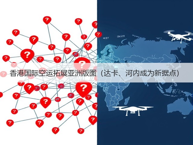 香港国际空运拓展亚洲版图(达卡、河内成为新据点)(图2) 香港国际空运拓展亚洲版图(达卡、河内成为新据点)(图2)