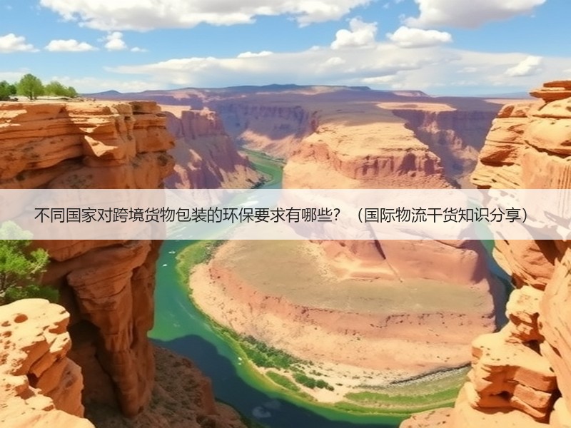 不同国家对跨境货物包装的环保要求有哪些？（国际物流干货知识分享）