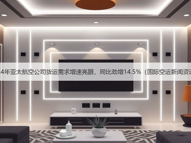 2024年亚太航空公司货运需求增速亮眼，同比劲增14.5%（国际空运新闻资讯）(图1)