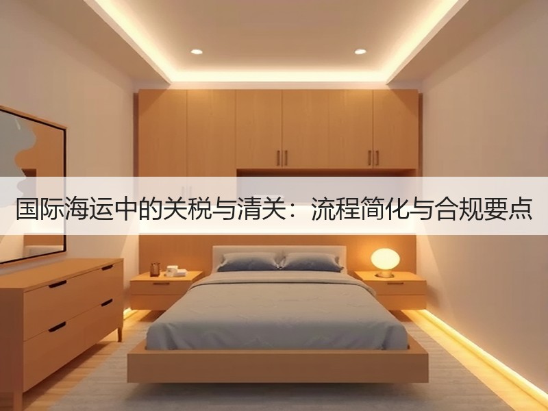 国际海运中的关税与清关:流程简化与合规要点 国际海运中的关税与清关:流程简化与合规要点