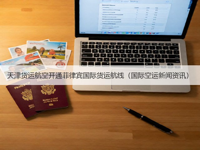 天津货运航空开通菲律宾国际货运航线(国际空运新闻资讯)(图3) 天津货运航空开通菲律宾国际货运航线(国际空运新闻资讯)(图3)