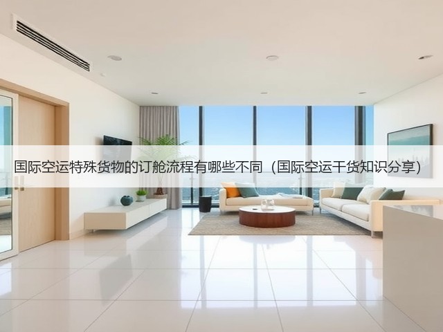 国际空运特殊货物的订舱流程有哪些不同(国际空运干货知识分享)(图3) 国际空运特殊货物的订舱流程有哪些不同(国际空运干货知识分享)(图3)